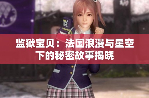 监狱宝贝：法国浪漫与星空下的秘密故事揭晓