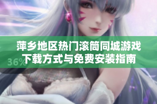 萍乡地区热门滚筒同城游戏下载方式与免费安装指南