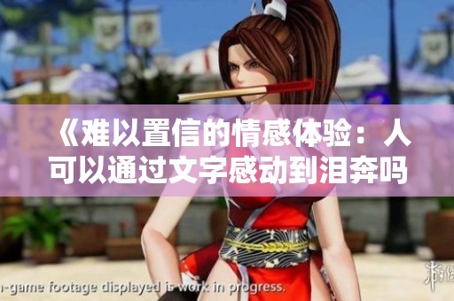 《难以置信的情感体验：人可以通过文字感动到泪奔吗》