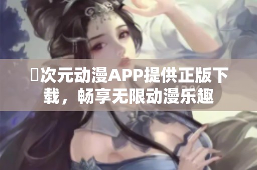 囧次元动漫APP提供正版下载，畅享无限动漫乐趣