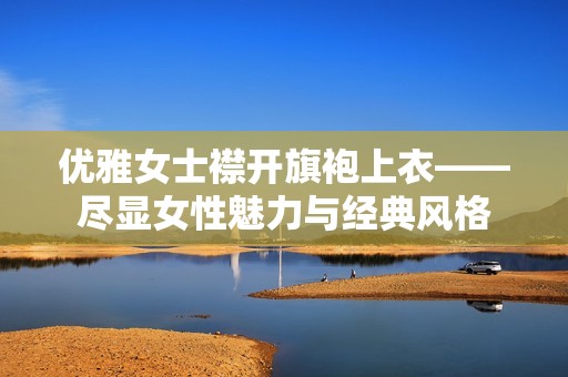 优雅女士襟开旗袍上衣——尽显女性魅力与经典风格