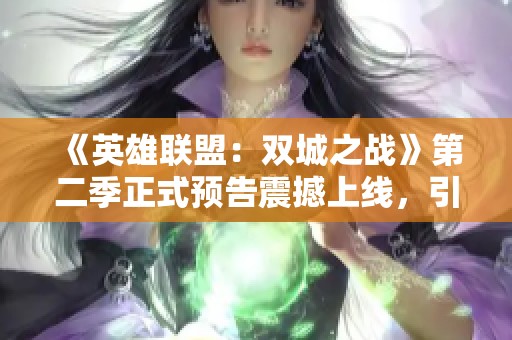 《英雄联盟：双城之战》第二季正式预告震撼上线，引发粉丝期待