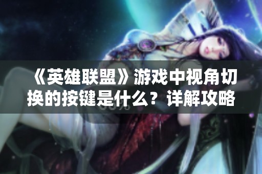 《英雄联盟》游戏中视角切换的按键是什么？详解攻略！
