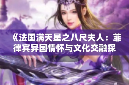《法国满天星之八尺夫人：菲律宾异国情怀与文化交融探索》
