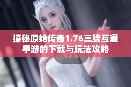探秘原始传奇1.76三端互通手游的下载与玩法攻略