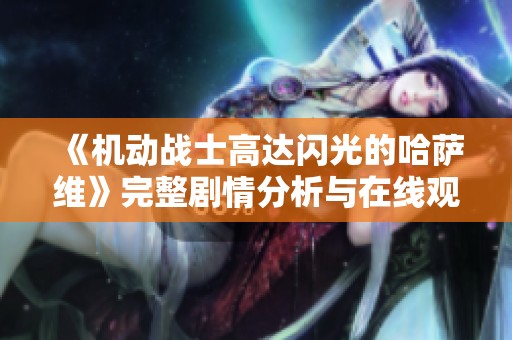 《机动战士高达闪光的哈萨维》完整剧情分析与在线观看指南