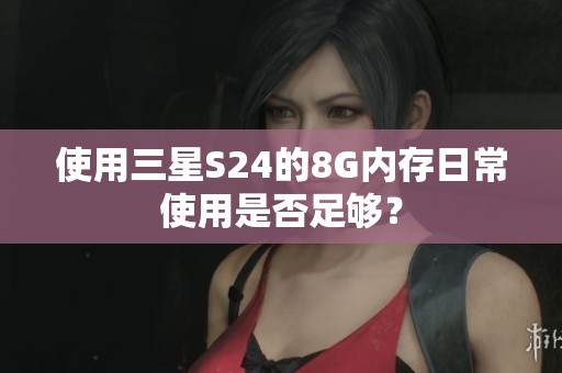 使用三星S24的8G内存日常使用是否足够？