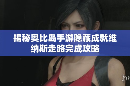 揭秘奥比岛手游隐藏成就维纳斯走路完成攻略