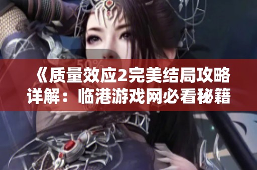 《质量效应2完美结局攻略详解：临港游戏网必看秘籍》