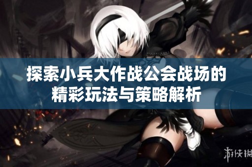 探索小兵大作战公会战场的精彩玩法与策略解析