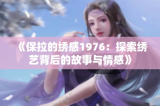 《保拉的绣感1976：探索绣艺背后的故事与情感》
