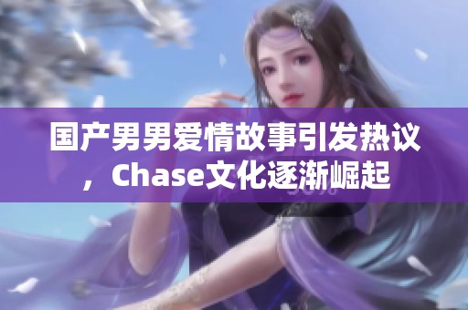 国产男男爱情故事引发热议，Chase文化逐渐崛起