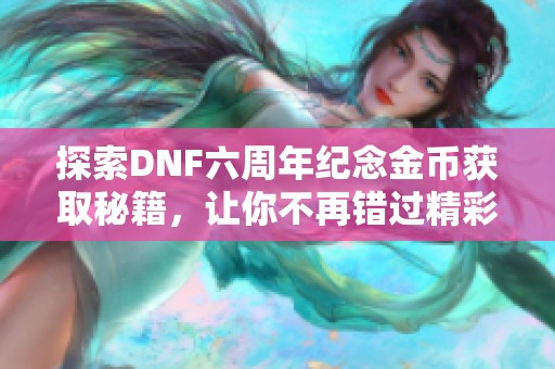 探索DNF六周年纪念金币获取秘籍，让你不再错过精彩活动