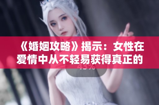 《婚姻攻略》揭示：女性在爱情中从不轻易获得真正的幸福与尊重
