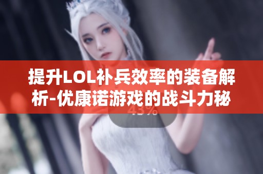 提升LOL补兵效率的装备解析-优康诺游戏的战斗力秘籍