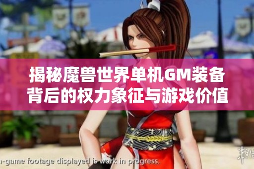 揭秘魔兽世界单机GM装备背后的权力象征与游戏价值