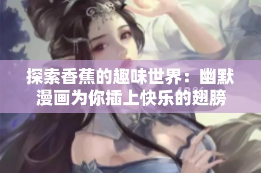 探索香蕉的趣味世界：幽默漫画为你插上快乐的翅膀