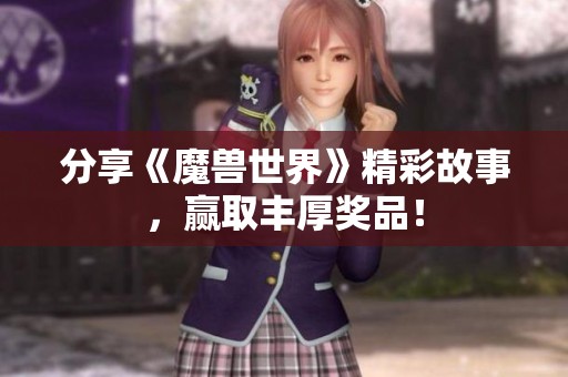 分享《魔兽世界》精彩故事，赢取丰厚奖品！