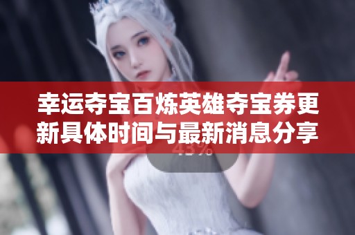 幸运夺宝百炼英雄夺宝券更新具体时间与最新消息分享