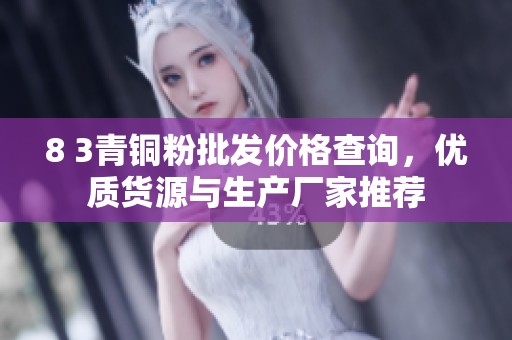8 3青铜粉批发价格查询，优质货源与生产厂家推荐