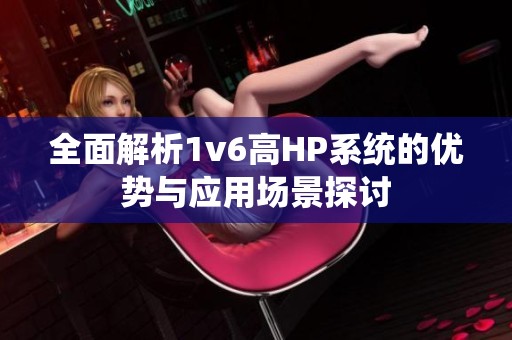 全面解析1v6高HP系统的优势与应用场景探讨