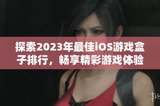 探索2023年最佳iOS游戏盒子排行，畅享精彩游戏体验