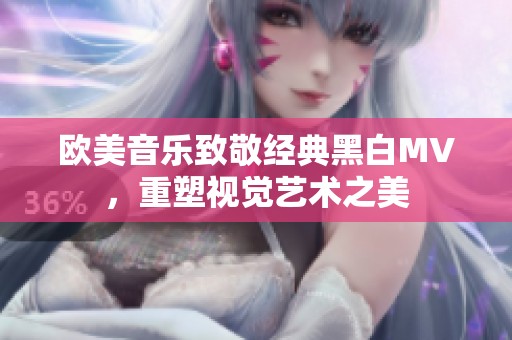 欧美音乐致敬经典黑白MV，重塑视觉艺术之美