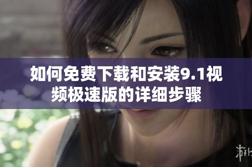 如何免费下载和安装9.1视频极速版的详细步骤
