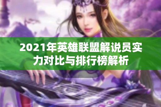 2021年英雄联盟解说员实力对比与排行榜解析