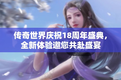 传奇世界庆祝18周年盛典，全新体验邀您共赴盛宴