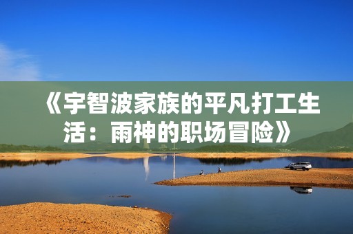 《宇智波家族的平凡打工生活：雨神的职场冒险》