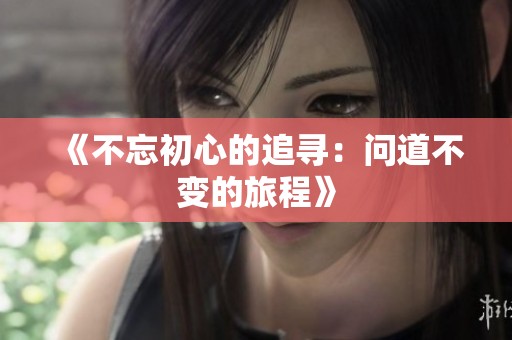《不忘初心的追寻：问道不变的旅程》