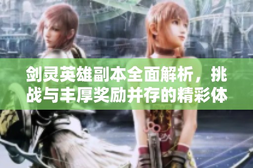 剑灵英雄副本全面解析，挑战与丰厚奖励并存的精彩体验