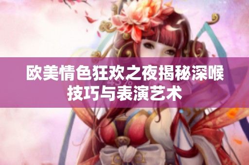 欧美情色狂欢之夜揭秘深喉技巧与表演艺术