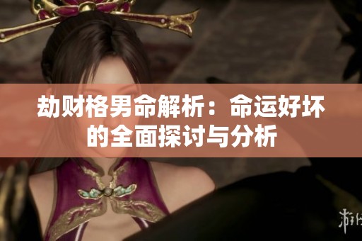 劫财格男命解析：命运好坏的全面探讨与分析