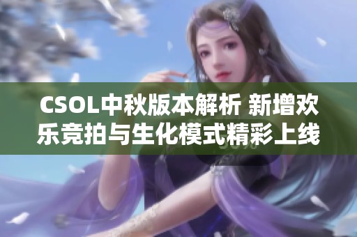 CSOL中秋版本解析 新增欢乐竞拍与生化模式精彩上线