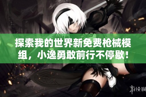 探索我的世界新免费枪械模组，小逸勇敢前行不停歇！