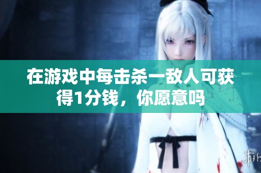 在游戏中每击杀一敌人可获得1分钱，你愿意吗