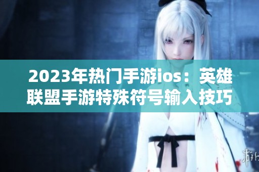 2023年热门手游ios：英雄联盟手游特殊符号输入技巧解析