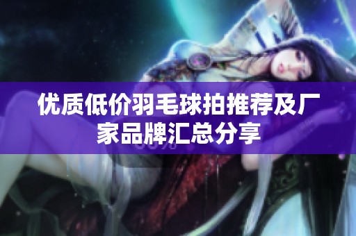 优质低价羽毛球拍推荐及厂家品牌汇总分享