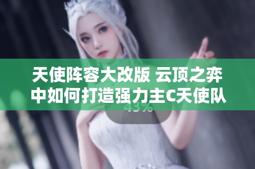 天使阵容大改版 云顶之弈中如何打造强力主C天使队伍
