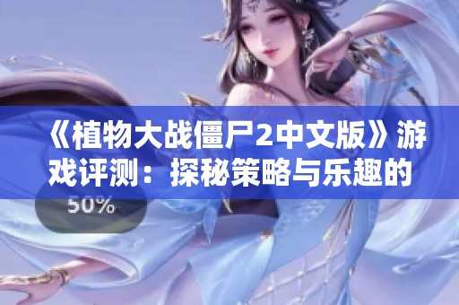 《植物大战僵尸2中文版》游戏评测：探秘策略与乐趣的完美结合