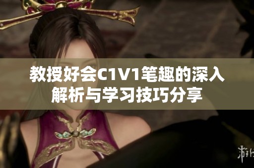 教授好会C1V1笔趣的深入解析与学习技巧分享
