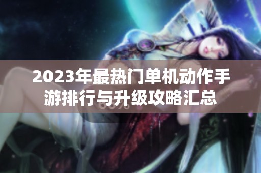 2023年最热门单机动作手游排行与升级攻略汇总