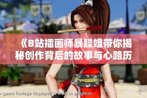 《B站插画师暴躁姐带你揭秘创作背后的故事与心路历程》