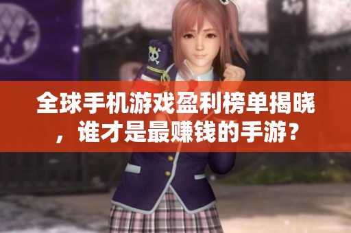 全球手机游戏盈利榜单揭晓，谁才是最赚钱的手游？
