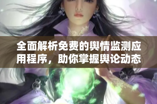 全面解析免费的舆情监测应用程序，助你掌握舆论动态