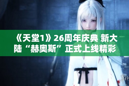 《天堂1》26周年庆典 新大陆“赫奥斯”正式上线精彩揭幕