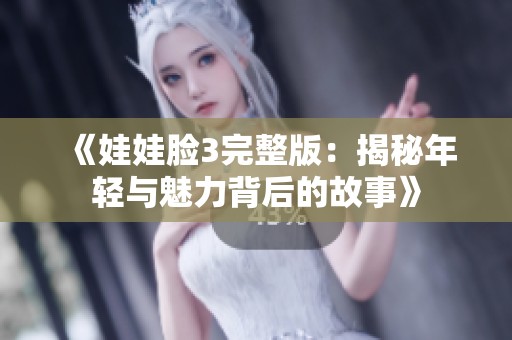 《娃娃脸3完整版：揭秘年轻与魅力背后的故事》