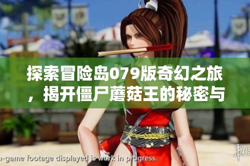 探索冒险岛079版奇幻之旅，揭开僵尸蘑菇王的秘密与挑战